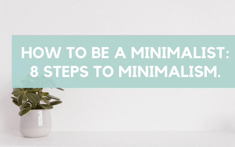 Being a minimalist | How to be a minimalist, 8 steps to minimalism today