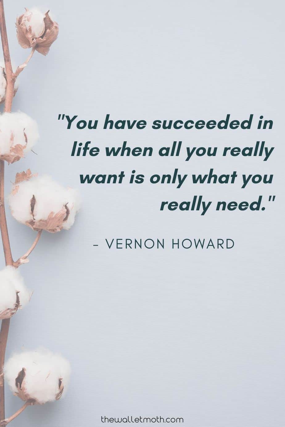 "You have succeeded in life when all you really want is only what you really need." - Vernon Howard