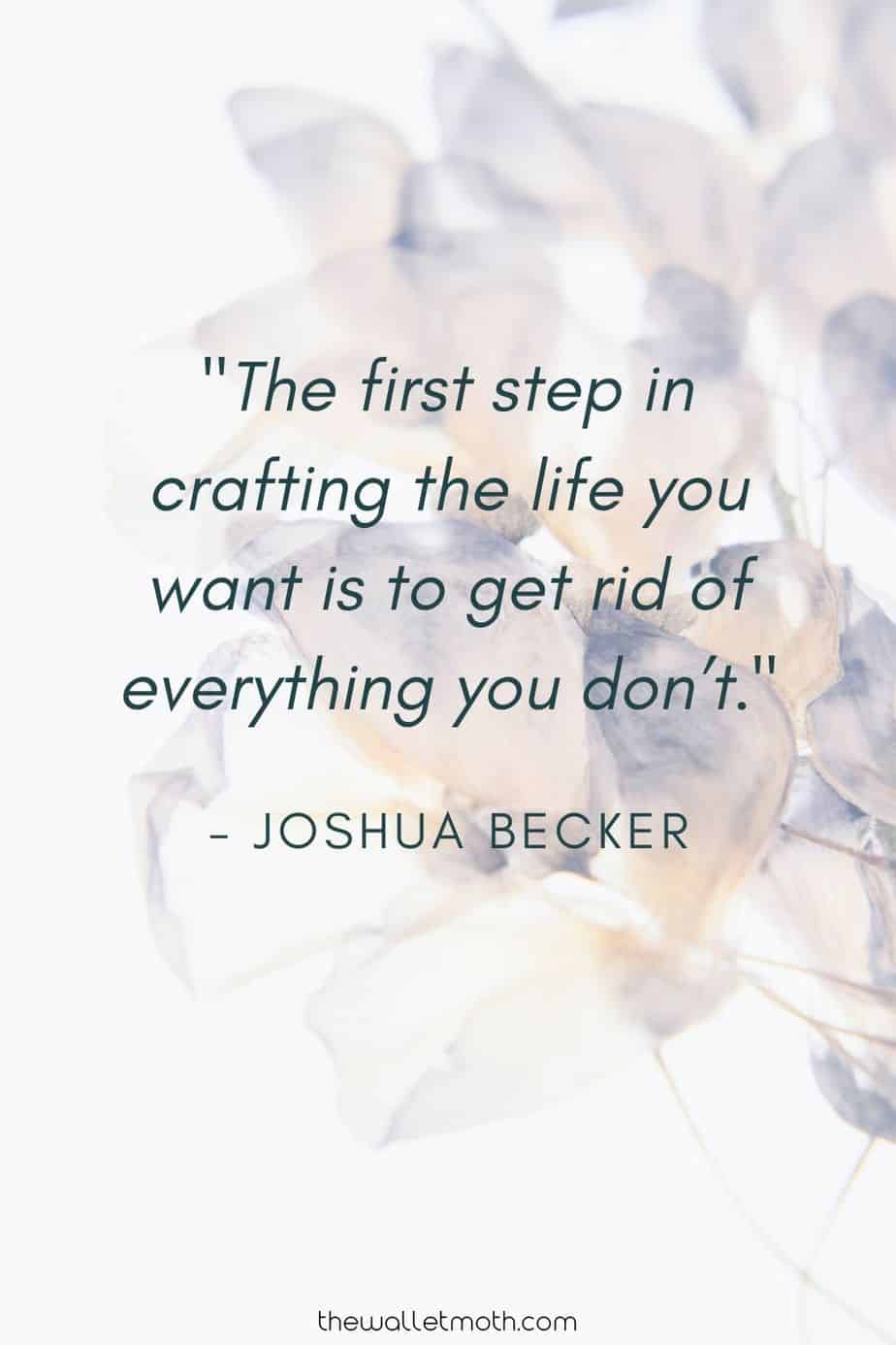 "The first step in crafting the life you want is to get rid of everything you don't." - Joshua Becker